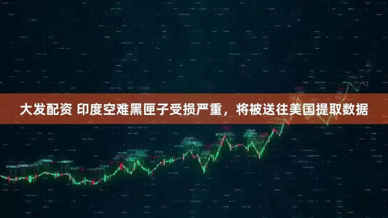大发配资 印度空难黑匣子受损严重，将被送往美国提取数据