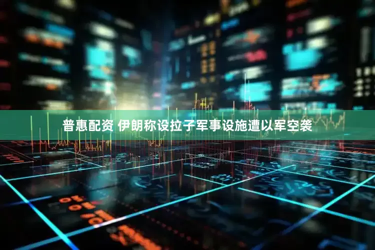 普惠配资 伊朗称设拉子军事设施遭以军空袭