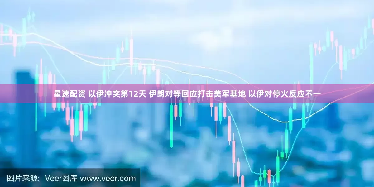 星速配资 以伊冲突第12天 伊朗对等回应打击美军基地 以伊对停火反应不一
