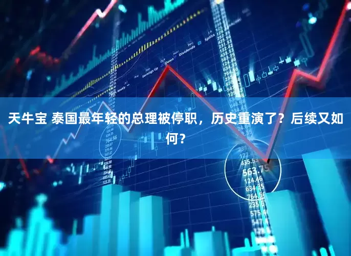 天牛宝 泰国最年轻的总理被停职，历史重演了？后续又如何？