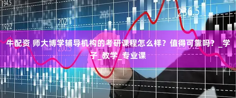 牛配资 师大博学辅导机构的考研课程怎么样？值得可靠吗？_学子_教学_专业课