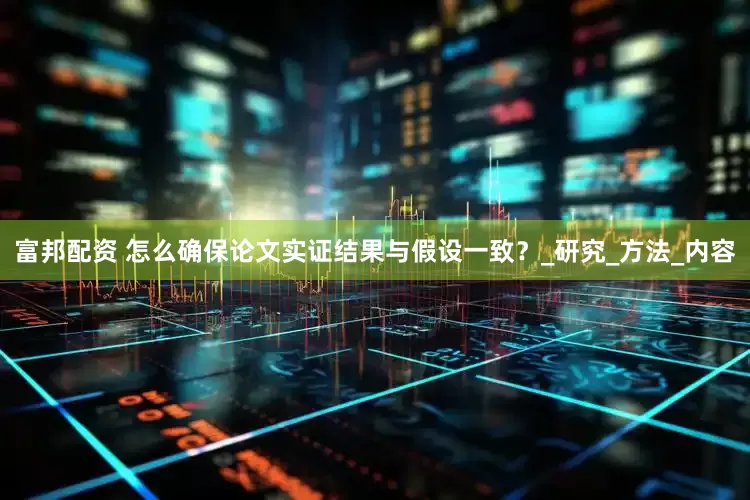 富邦配资 怎么确保论文实证结果与假设一致？_研究_方法_内容