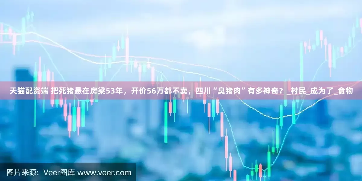 天猫配资端 把死猪悬在房梁53年，开价56万都不卖，四川“臭猪肉”有多神奇？_村民_成为了_食物