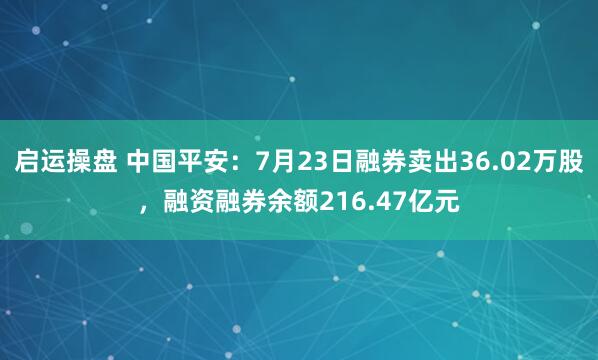 启运操盘 中国平安：7月23日融券卖出36.02万股，融资融券余额216.47亿元