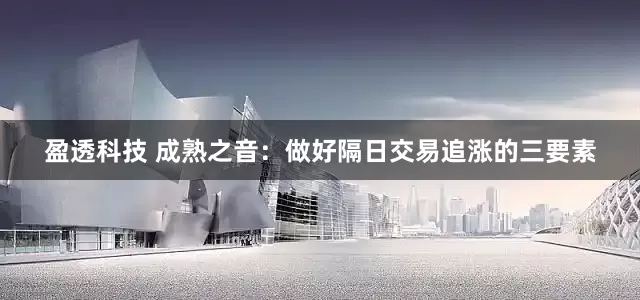 盈透科技 成熟之音:做好隔日交易追涨的三要素