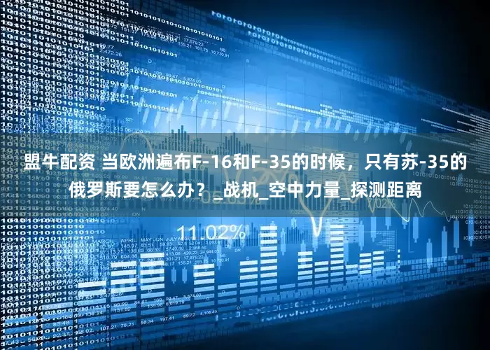 盟牛配资 当欧洲遍布F-16和F-35的时候，只有苏-35的俄罗斯要怎么办？_战机_空中力量_探测距离