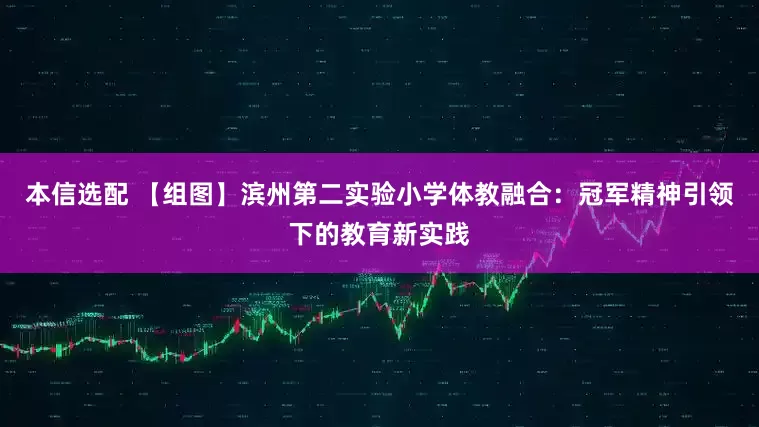 本信选配 【组图】滨州第二实验小学体教融合:冠军精神引领下的教育新实践