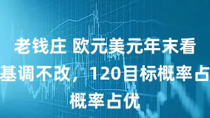 老钱庄 欧元美元年末看涨基调不改，120目标概率占优