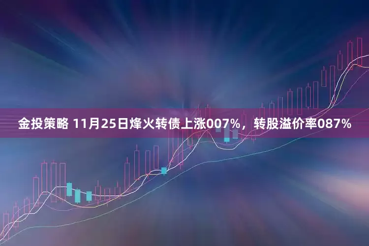 金投策略 11月25日烽火转债上涨007%，转股溢价率087%