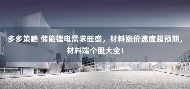 多多策略 储能锂电需求旺盛，材料涨价速度超预期，材料端个股大全！